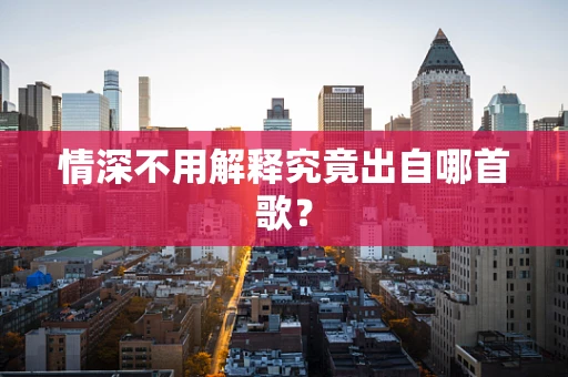 情深不用解释究竟出自哪首歌？