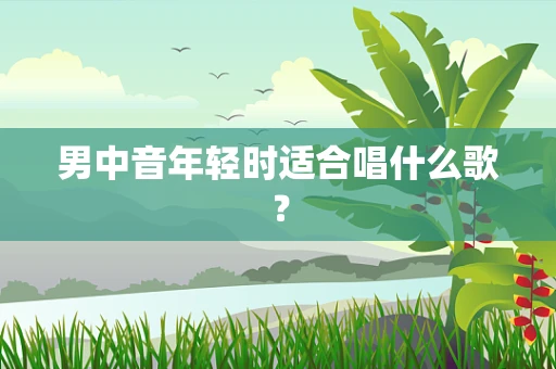 男中音年轻时适合唱什么歌？