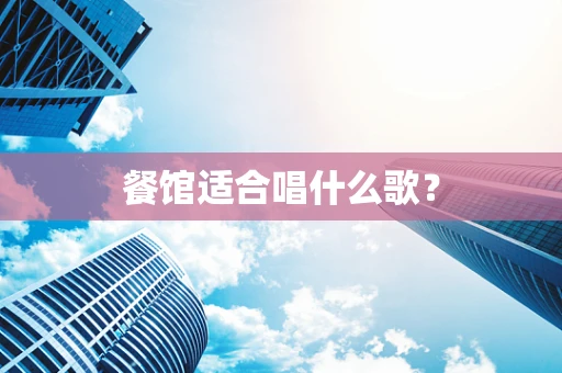 餐馆适合唱什么歌？