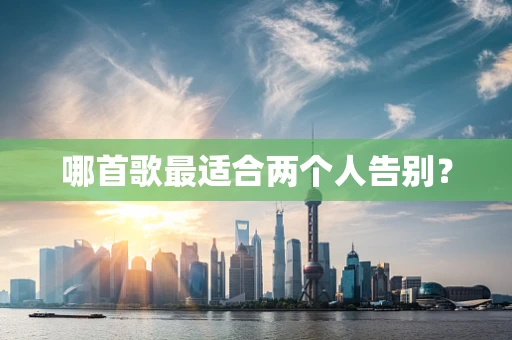 哪首歌最适合两个人告别？