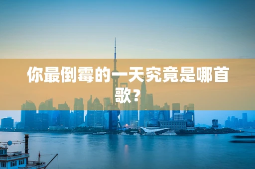 你最倒霉的一天究竟是哪首歌？