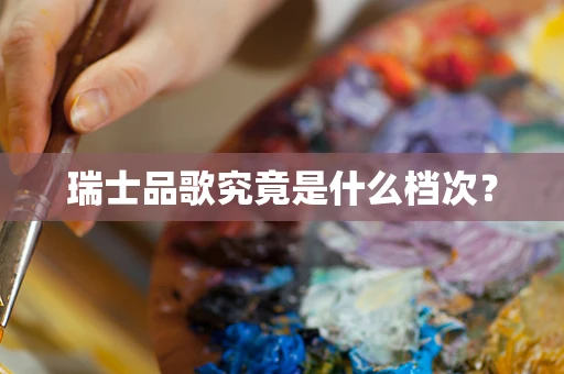 瑞士品歌究竟是什么档次？