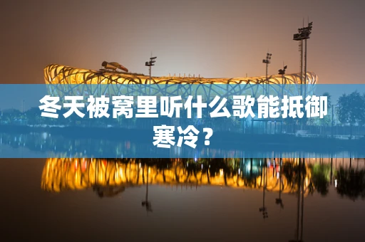 冬天被窝里听什么歌能抵御寒冷？