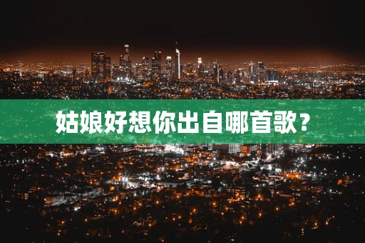 姑娘好想你出自哪首歌？