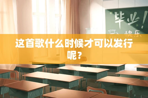 这首歌什么时候才可以发行呢？