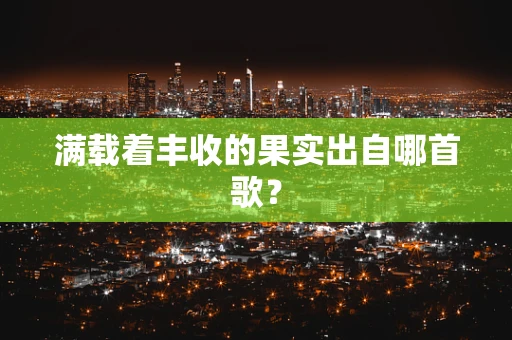 满载着丰收的果实出自哪首歌？