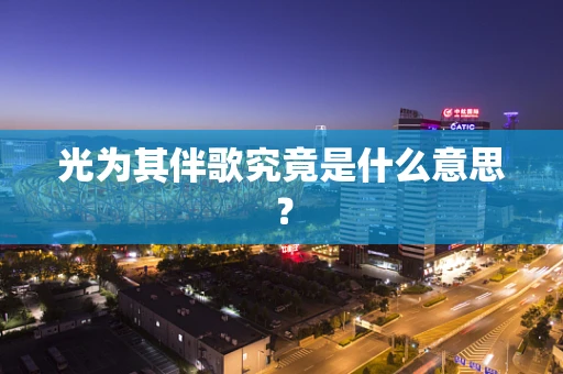 光为其伴歌究竟是什么意思？