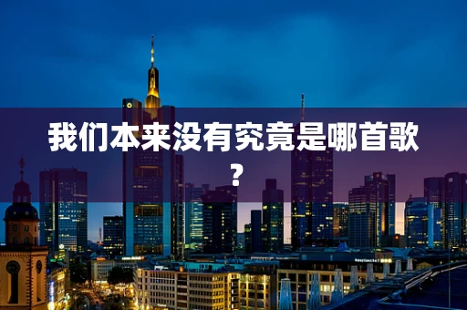 我们本来没有究竟是哪首歌？