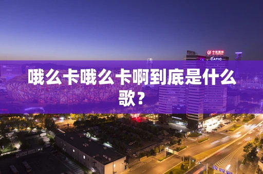 哦么卡哦么卡啊到底是什么歌？
