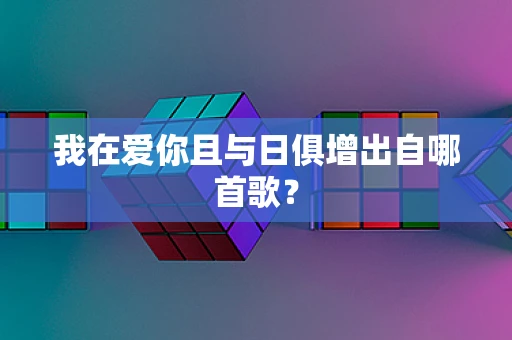 我在爱你且与日俱增出自哪首歌？