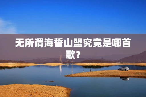 无所谓海誓山盟究竟是哪首歌？