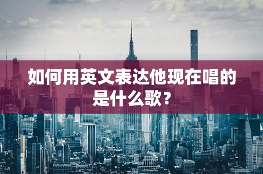 如何用英文表达他现在唱的是什么歌？
