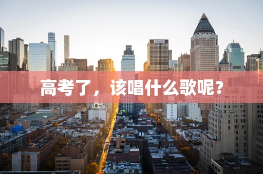 高考了，该唱什么歌呢？