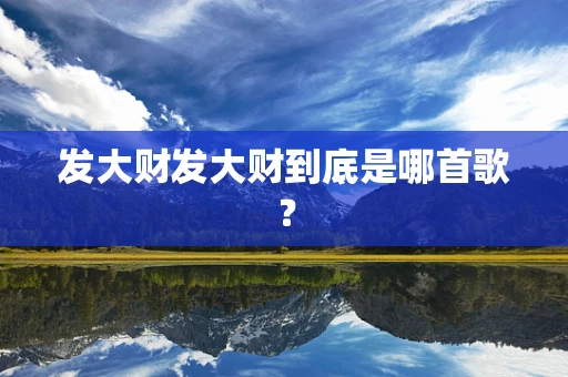 发大财发大财到底是哪首歌？