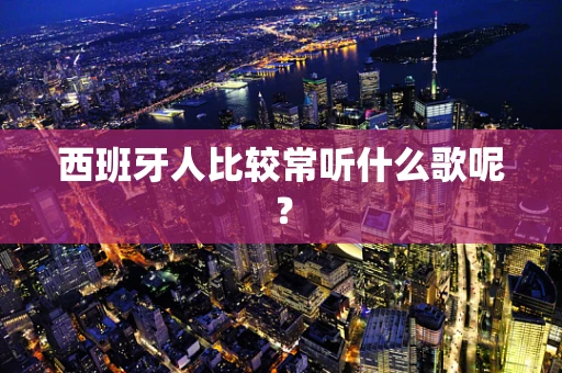 西班牙人比较常听什么歌呢？