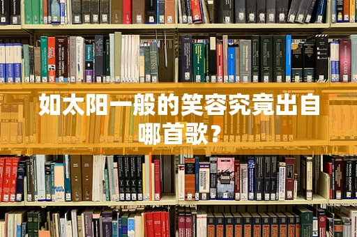 如太阳一般的笑容究竟出自哪首歌？