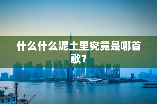 什么什么泥土里究竟是哪首歌？