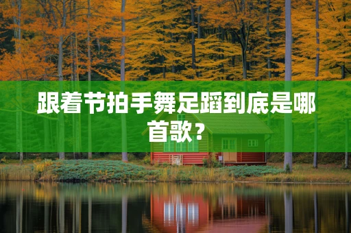 跟着节拍手舞足蹈到底是哪首歌？