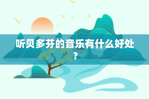 听贝多芬的音乐有什么好处？