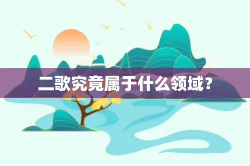二歌究竟属于什么领域？