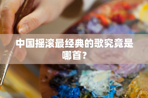中国摇滚最经典的歌究竟是哪首？