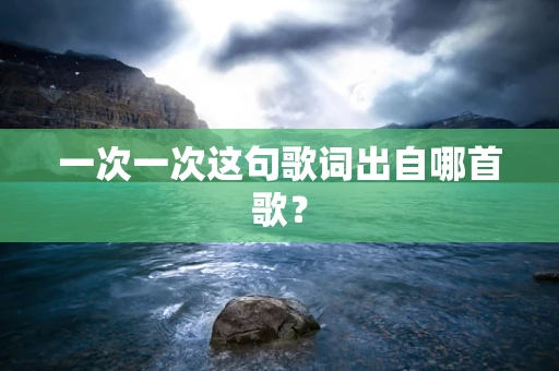 一次一次这句歌词出自哪首歌？