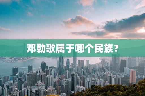 邓勒歌属于哪个民族？