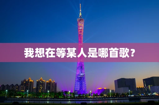 我想在等某人是哪首歌？
