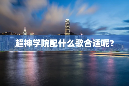 超神学院配什么歌合适呢？