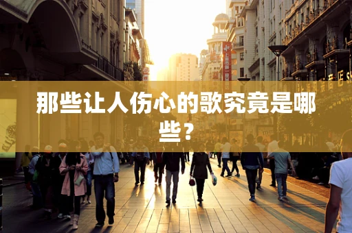那些让人伤心的歌究竟是哪些？