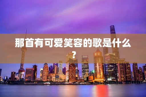 那首有可爱笑容的歌是什么？