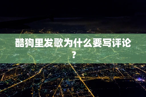 酷狗里发歌为什么要写评论？
