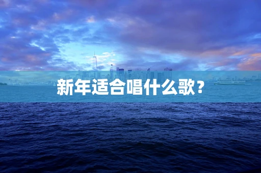 新年适合唱什么歌？