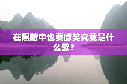在黑暗中也要微笑究竟是什么歌？