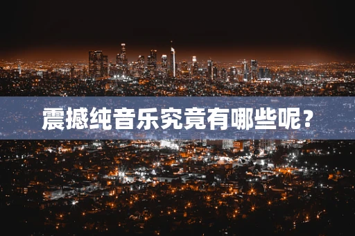 震撼纯音乐究竟有哪些呢？