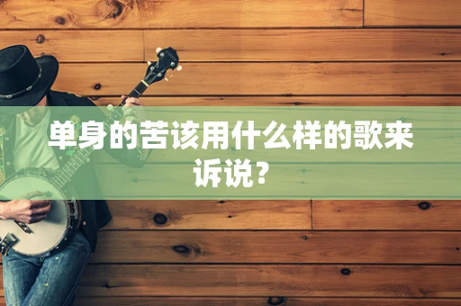 单身的苦该用什么样的歌来诉说？