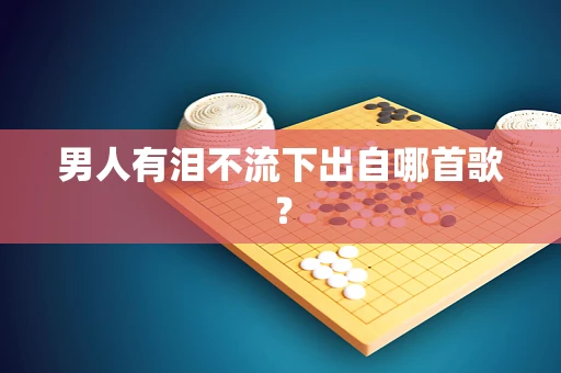 男人有泪不流下出自哪首歌？
