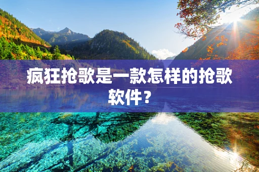 疯狂抢歌是一款怎样的抢歌软件？