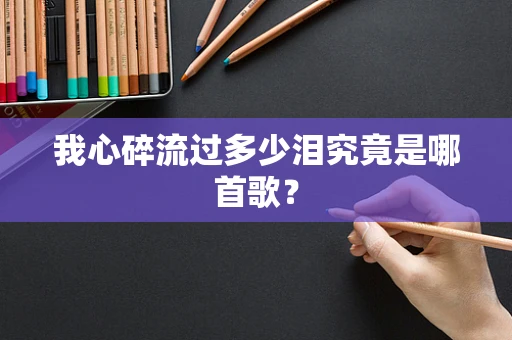 我心碎流过多少泪究竟是哪首歌？
