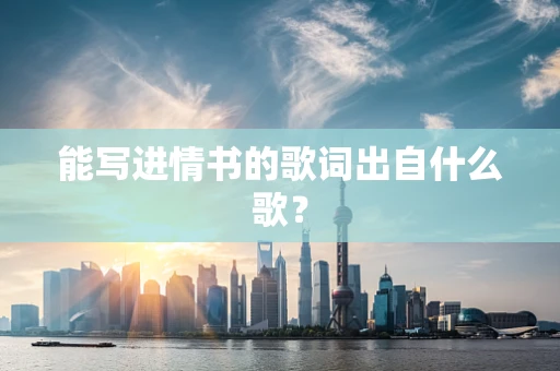 能写进情书的歌词出自什么歌？