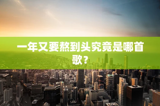 一年又要熬到头究竟是哪首歌？