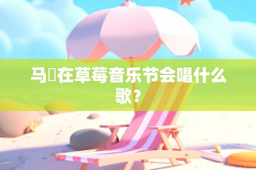 马頔在草莓音乐节会唱什么歌？
