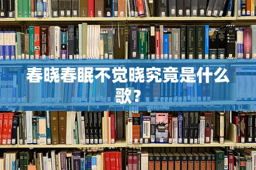 春晓春眠不觉晓究竟是什么歌？