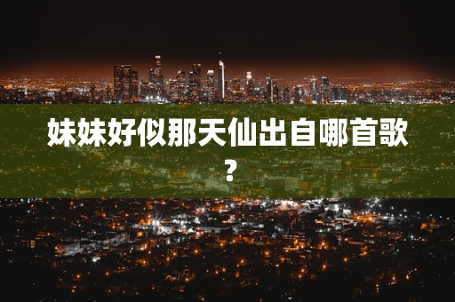 妹妹好似那天仙出自哪首歌？