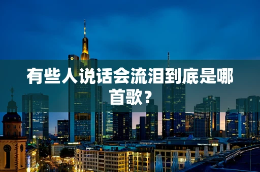 有些人说话会流泪到底是哪首歌？