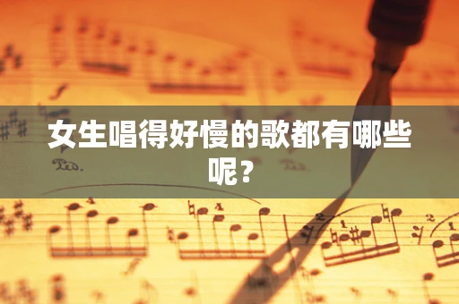 女生唱得好慢的歌都有哪些呢？