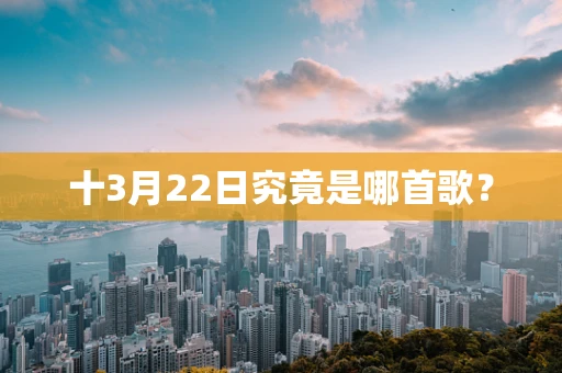 十3月22日究竟是哪首歌？