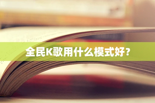 全民K歌用什么模式好？