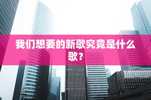 我们想要的新歌究竟是什么歌？