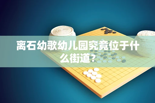 离石幼歌幼儿园究竟位于什么街道？